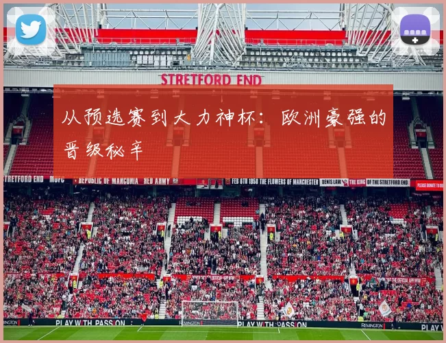 从预选赛到大力神杯：欧洲豪强的晋级秘辛