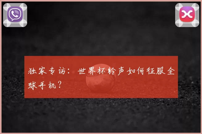 独家专访:世界杯铃声如何征服全球手机?