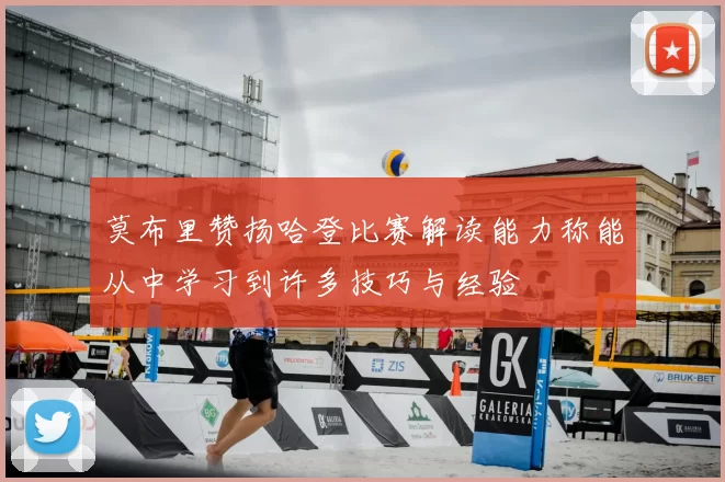 莫布里赞扬哈登比赛解读能力称能从中学习到许多技巧与经验