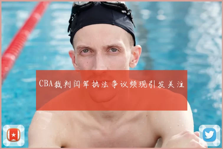 CBA裁判闫军执法争议频现引发关注