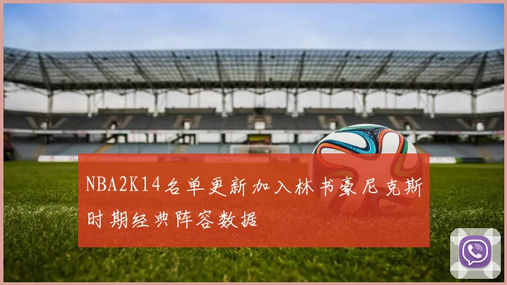 NBA2K14名单更新加入林书豪尼克斯时期经典阵容数据