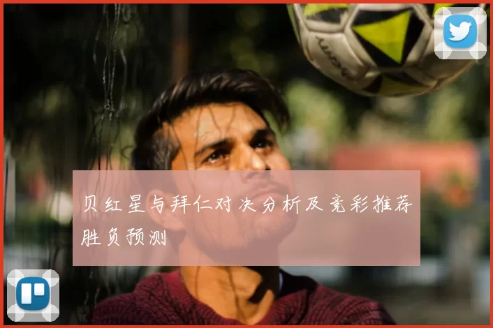 贝红星与拜仁对决分析及竞彩推荐胜负预测