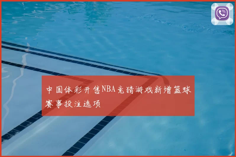 中国体彩开售NBA竞猜游戏新增篮球赛事投注选项