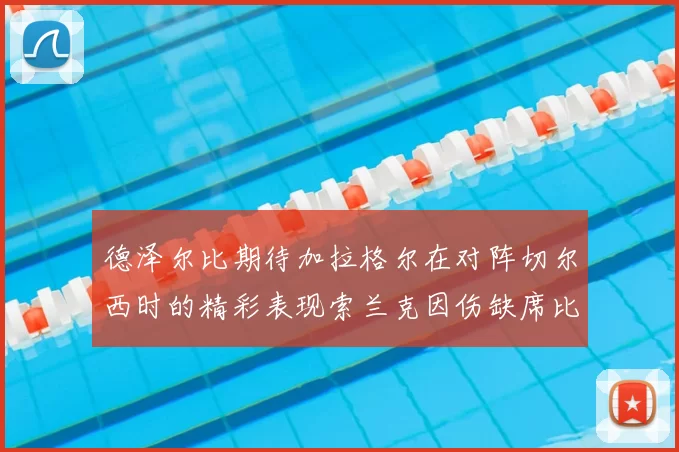 德泽尔比期待加拉格尔在对阵切尔西时的精彩表现索兰克因伤缺席比赛