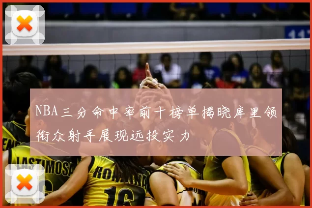 NBA三分命中率前十榜单揭晓库里领衔众射手展现远投实力