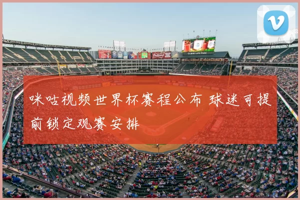 咪咕视频世界杯赛程公布 球迷可提前锁定观赛安排