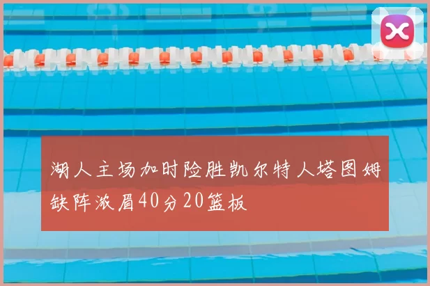 湖人主场加时险胜凯尔特人塔图姆缺阵浓眉40分20篮板