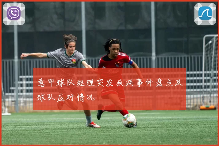 意甲球队经理突发疾病事件盘点及球队应对情况