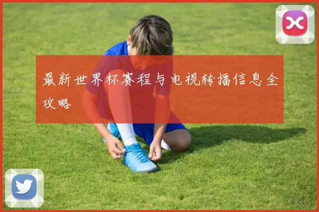 最新世界杯赛程与电视转播信息全攻略