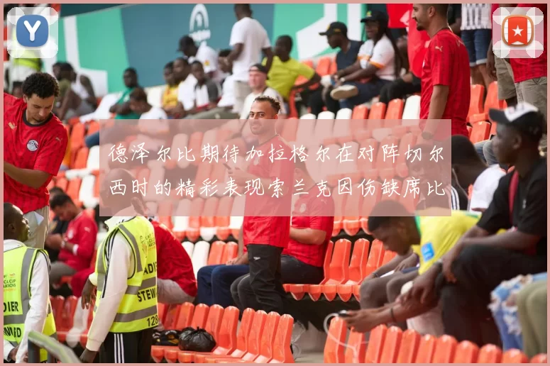 德泽尔比期待加拉格尔在对阵切尔西时的精彩表现索兰克因伤缺席比赛