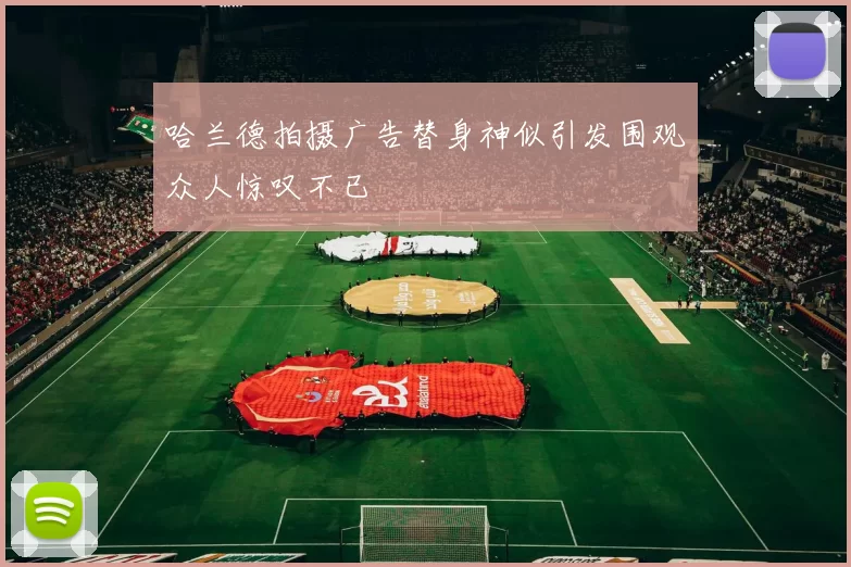 哈兰德拍摄广告替身神似引发围观众人惊叹不已