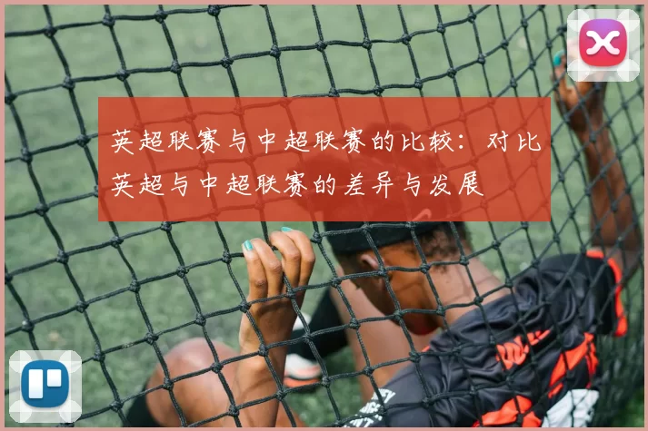 英超联赛与中超联赛的比较：对比英超与中超联赛的差异与发展
