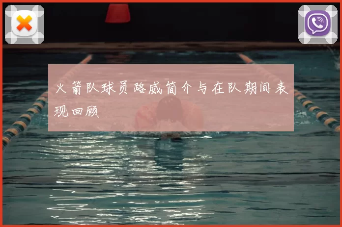 火箭队球员路威简介与在队期间表现回顾