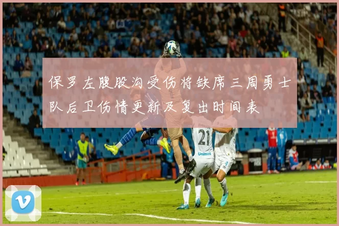 保罗左腹股沟受伤将缺席三周勇士队后卫伤情更新及复出时间表