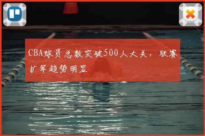 CBA球员总数突破500人大关，联赛扩军趋势明显