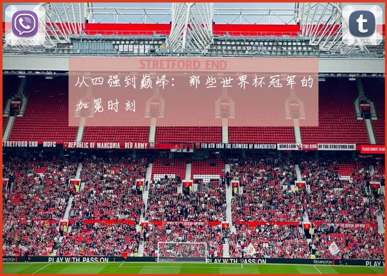 从四强到巅峰：那些世界杯冠军的加冕时刻