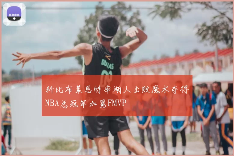 科比布莱恩特率湖人击败魔术夺得NBA总冠军加冕FMVP