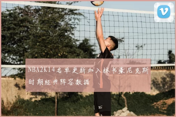 NBA2K14名单更新加入林书豪尼克斯时期经典阵容数据