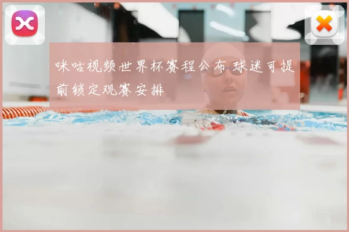 咪咕视频世界杯赛程公布 球迷可提前锁定观赛安排