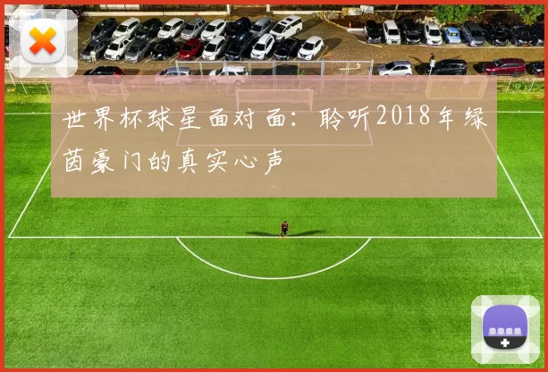 世界杯球星面对面:聆听2018年绿茵豪门的真实心声