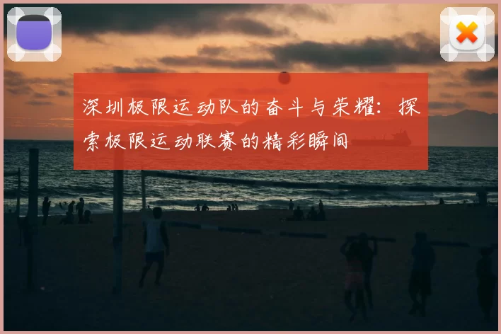 深圳极限运动队的奋斗与荣耀:探索极限运动联赛的精彩瞬间