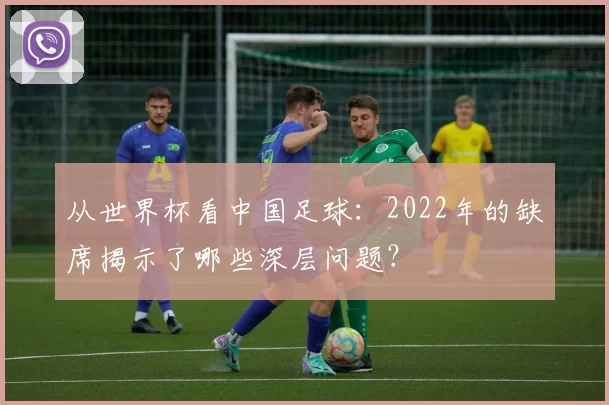 从世界杯看中国足球：2022年的缺席揭示了哪些深层问题？