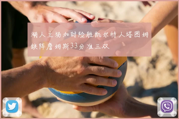 湖人主场加时险胜凯尔特人塔图姆缺阵詹姆斯33分准三双