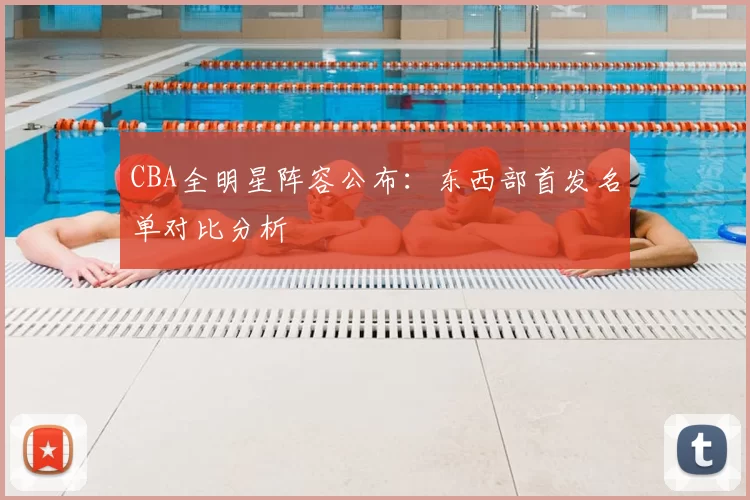 CBA全明星阵容公布:东西部首发名单对比分析