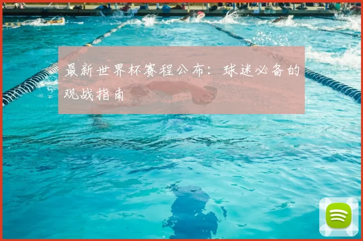 最新世界杯赛程公布:球迷必备的观战指南