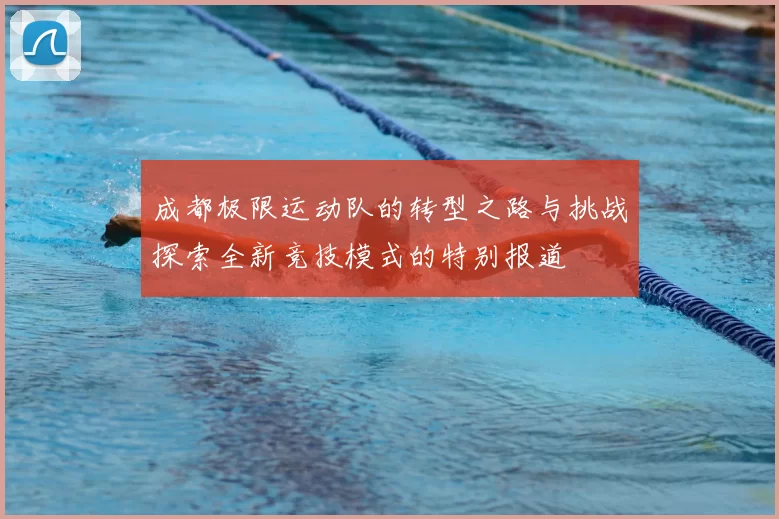 成都极限运动队的转型之路与挑战探索全新竞技模式的特别报道