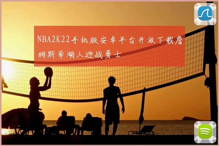 NBA2K22手机版安卓平台开放下载詹姆斯率湖人迎战勇士