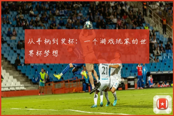 从手柄到奖杯:一个游戏玩家的世界杯梦想