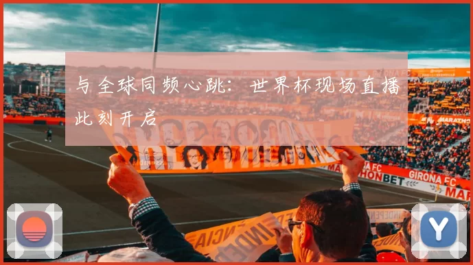 与全球同频心跳：世界杯现场直播此刻开启