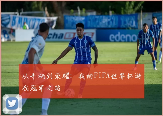 从手柄到荣耀：我的FIFA世界杯游戏冠军之路