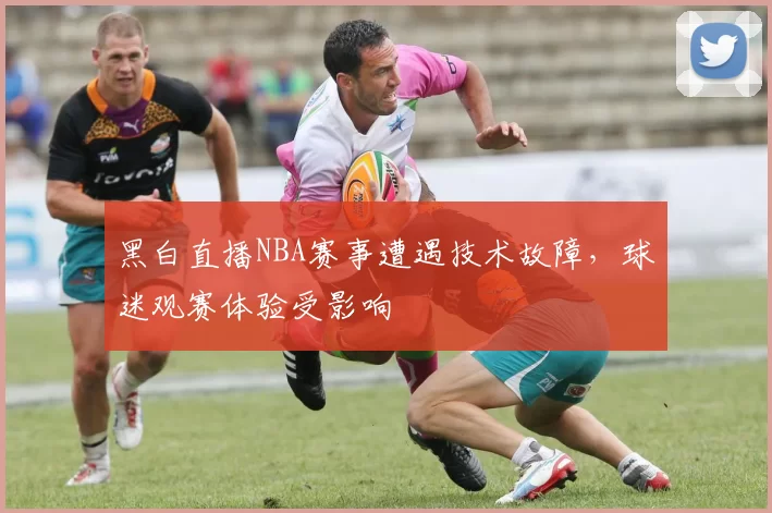 黑白直播NBA赛事遭遇技术故障，球迷观赛体验受影响