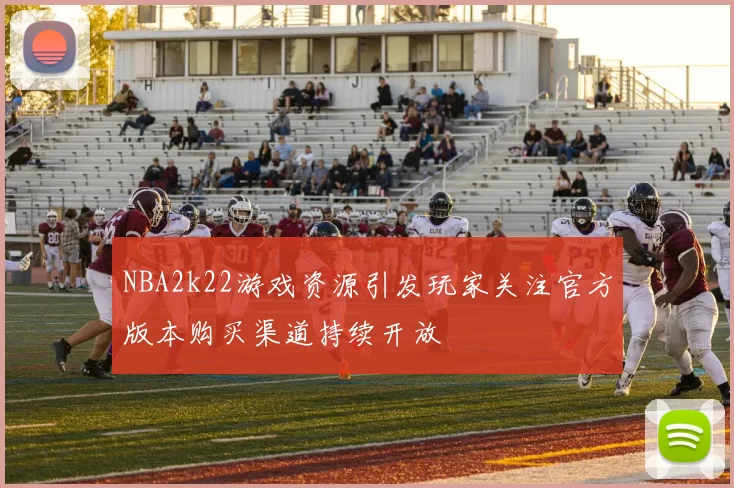 NBA2k22游戏资源引发玩家关注官方版本购买渠道持续开放