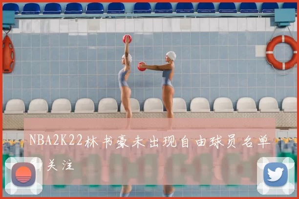 NBA2K22林书豪未出现自由球员名单引关注
