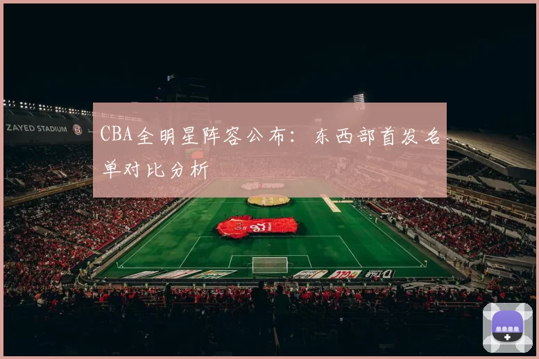 CBA全明星阵容公布：东西部首发名单对比分析