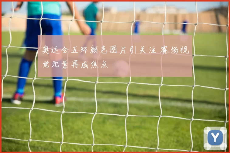 奥运会五环颜色图片引关注 赛场视觉元素再成焦点