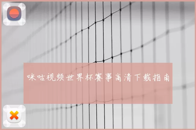 咪咕视频世界杯赛事高清下载指南