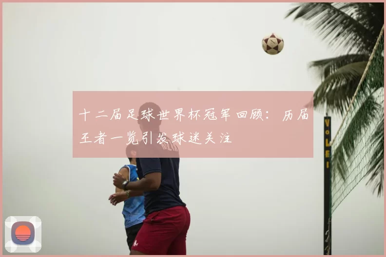 十二届足球世界杯冠军回顾:历届王者一览引发球迷关注