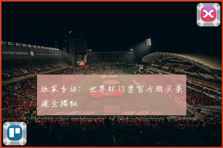 独家专访:世界杯门票官方购买渠道全揭秘