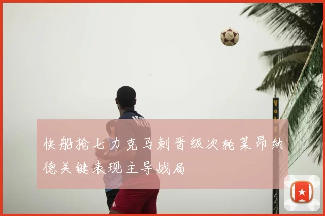 快船抢七力克马刺晋级次轮莱昂纳德关键表现主导战局