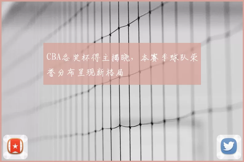 CBA各奖杯得主揭晓，本赛季球队荣誉分布呈现新格局