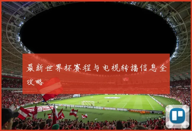 最新世界杯赛程与电视转播信息全攻略