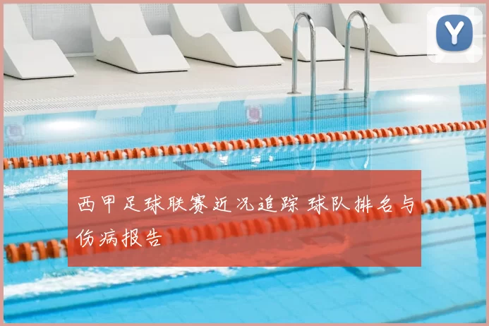 西甲足球联赛近况追踪 球队排名与伤病报告