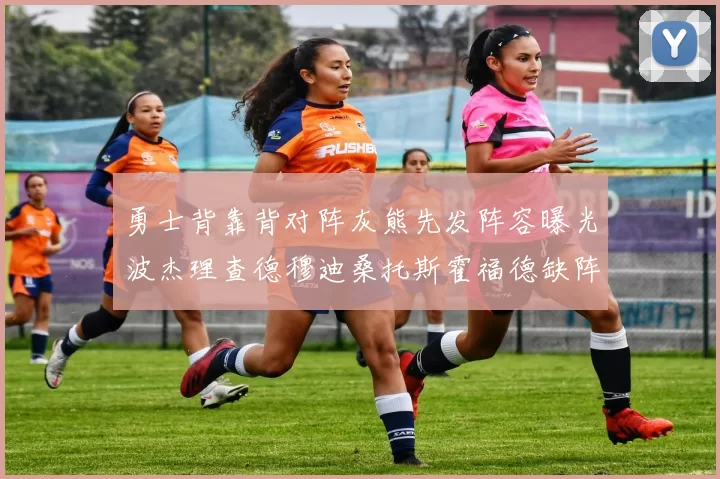 勇士背靠背对阵灰熊先发阵容曝光波杰理查德穆迪桑托斯霍福德缺阵追梦