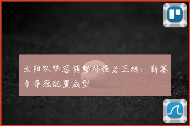 太阳队阵容调整补强后卫线，新赛季争冠配置成型