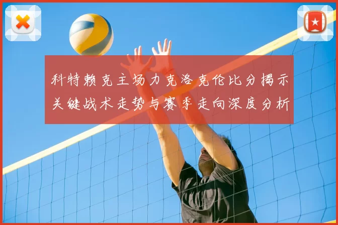 科特赖克主场力克洛克伦比分揭示关键战术走势与赛季走向深度分析