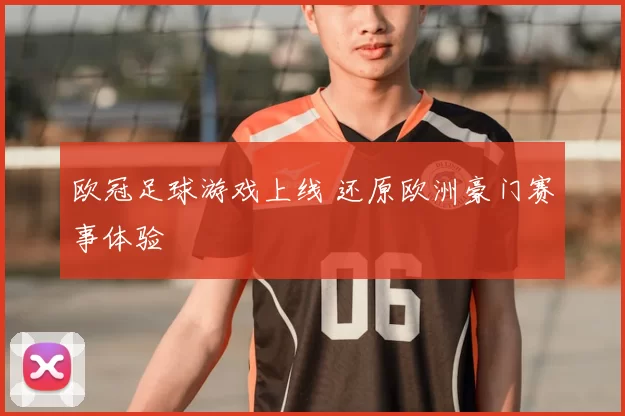 欧冠足球游戏上线 还原欧洲豪门赛事体验